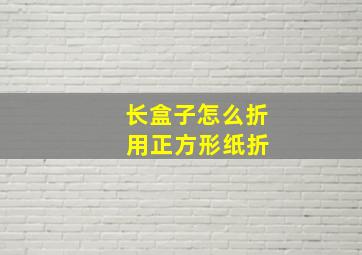 长盒子怎么折 用正方形纸折